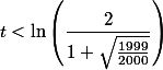 t< \ln\left( \dfrac{2}{1+\sqrt{\frac{1999}{2000}}}\right)